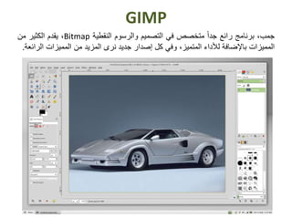 GIMP
‫جمب‬،‫برنامج‬‫رائع‬ً‫ا‬‫جد‬‫متخصص‬‫في‬‫التصميم‬‫والرسوم‬‫النقطية‬Bitmap،‫يقدم‬‫الكثير‬‫من‬
‫المميزات‬‫باإلضافة‬‫لألداء‬،‫المتميز‬‫وفي‬‫كل‬‫إصدار‬‫جديد‬‫نرى‬‫المزيد‬‫من‬‫المميزات‬‫ال‬‫رائعة‬.
 
