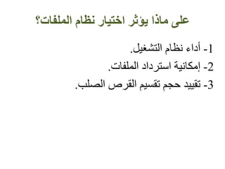 ‫الملفات؟‬ ‫نظام‬ ‫اختيار‬ ‫يؤثر‬ ‫ماذا‬ ‫على‬
1-‫التشغيل‬ ‫نظام‬ ‫أداء‬.
2-‫إمكانية‬‫الملفات‬ ‫استرداد‬.
3-‫تقييد‬‫القرص‬ ‫تقسيم‬ ‫حجم‬‫الصلب‬.
 