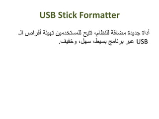 USB Stick Formatter
‫أقر‬ ‫تهيئة‬ ‫للمستخدمين‬ ‫تتيح‬ ،‫للنظام‬ ‫مضافة‬ ‫جديدة‬ ‫أداة‬‫الـ‬ ‫اص‬
USB‫وخفيف‬ ،‫سهل‬ ،‫بسيط‬ ‫برنامج‬ ‫عبر‬.
 