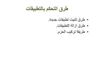 ‫بالتطبيقات‬ ‫التحكم‬ ‫طرق‬
•‫طرق‬‫تثبيت‬‫جديدة‬ ‫تطبيقات‬.
•‫طرق‬‫ال‬ ‫ازالة‬‫تطبيقات‬.
•‫طريقة‬‫تركيب‬‫الحزم‬.
 