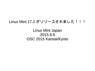 Linux Mint 17.2 がリリースされました！！！
Linux Mint Japan
2015.8.8
OSC 2015 Kansai/Kyoto
 