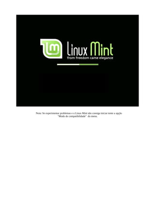 Nota: Se experimentar problemas e o Linux Mint não consiga iniciar tente a opção
"Modo de compatibilidade" do menu.
 