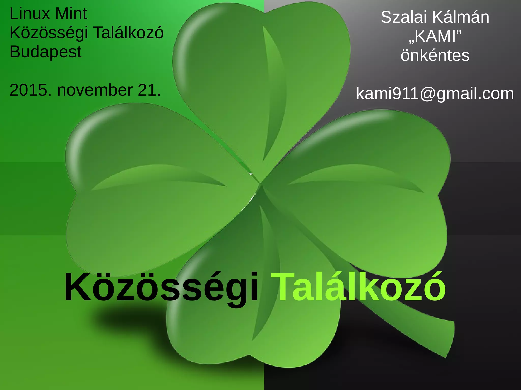 Linux Mint
Közösségi Találkozó
Budapest
2015. november 21.
Szalai Kálmán
„KAMI”
önkéntes
kami911@gmail.com
Közösségi Találkozó
 