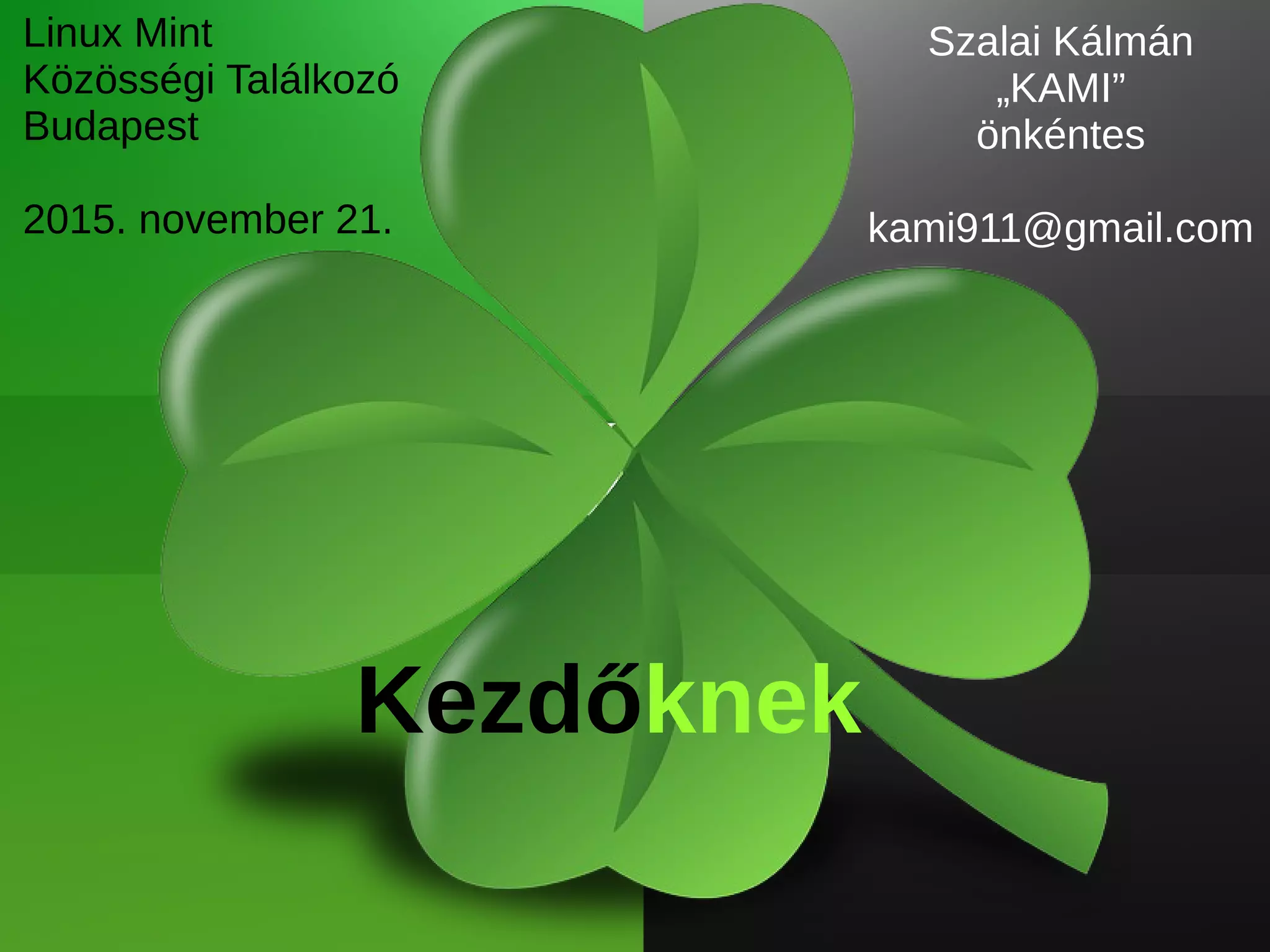 Linux Mint
Közösségi Találkozó
Budapest
2015. november 21.
Szalai Kálmán
„KAMI”
önkéntes
kami911@gmail.com
Kezdőknek
 