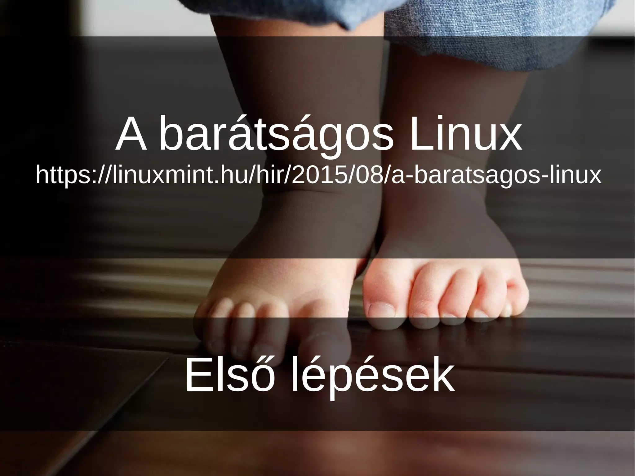 Első lépések
A barátságos Linux
https://linuxmint.hu/hir/2015/08/a-baratsagos-linux
 