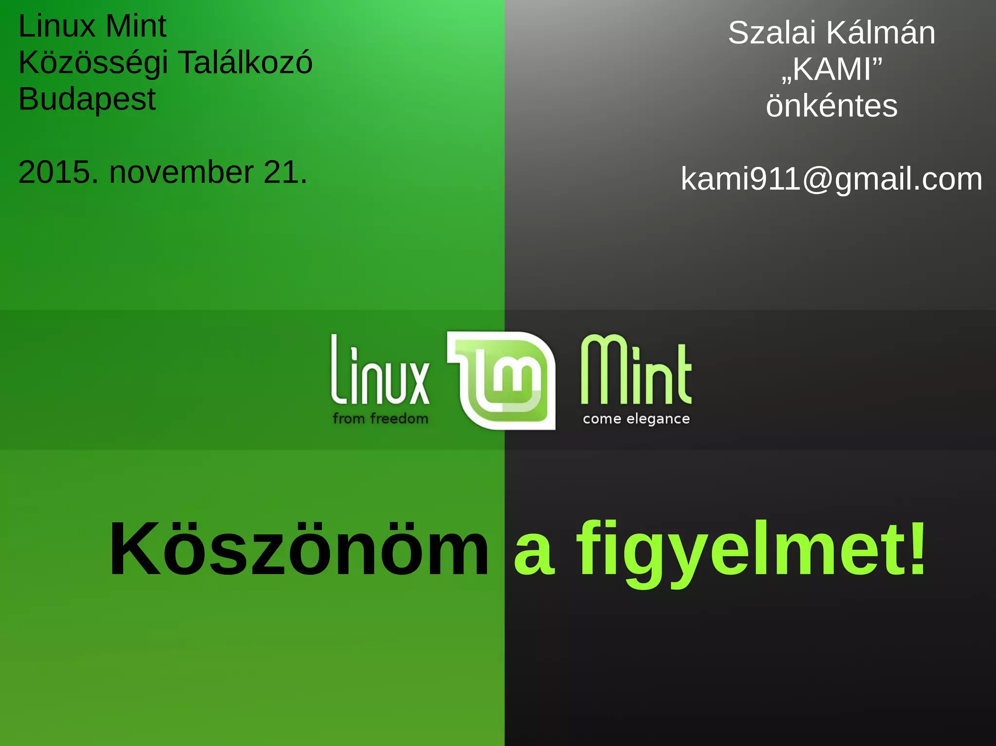Linux Mint
Közösségi Találkozó
Budapest
2015. november 21.
Szalai Kálmán
„KAMI”
önkéntes
kami911@gmail.com
Köszönöm a figyelmet!
 