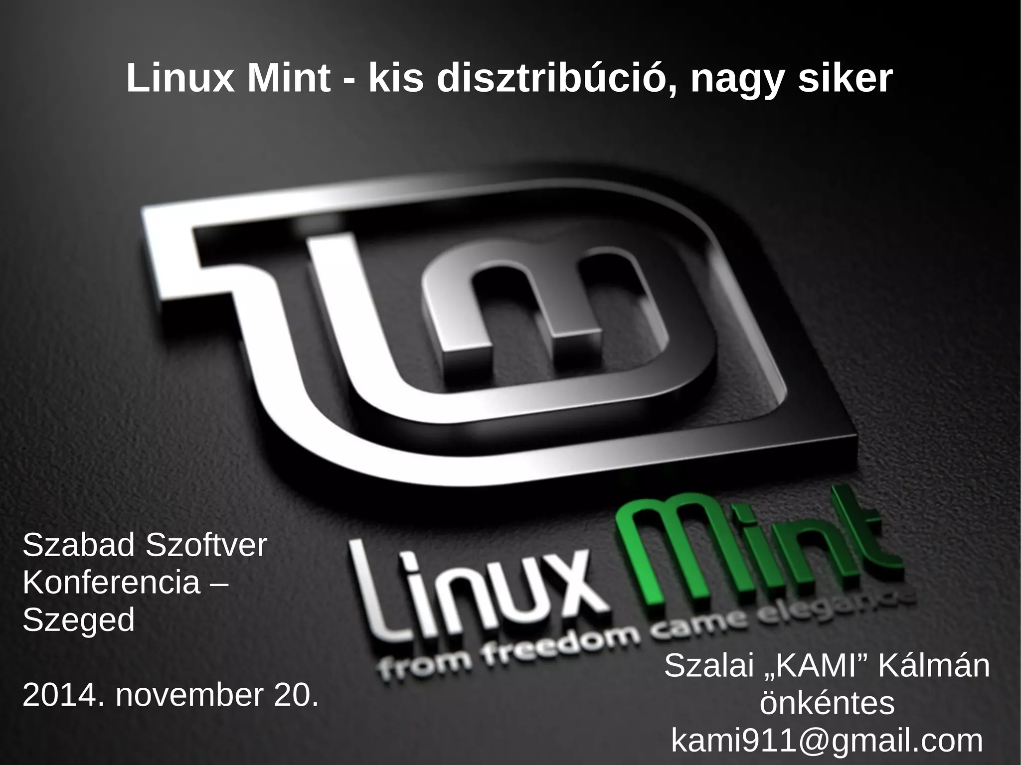 Linux Mint - kis disztribúció, nagy siker 
Szabad Szoftver 
Konferencia – 
Szeged 
2014. november 20. 
Szalai „KAMI” Kálmán 
önkéntes 
kami911@gmail.com 
 