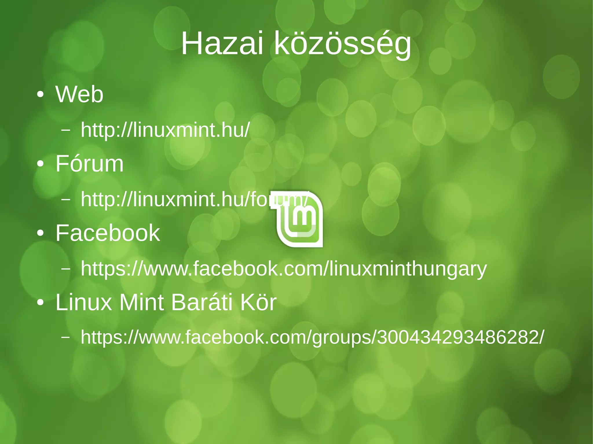 Hazai közösség 
● Web 
– http://linuxmint.hu/ 
● Fórum 
– http://linuxmint.hu/forum/ 
● Facebook 
– https://www.facebook.com/linuxminthungary 
● Linux Mint Baráti Kör 
– https://www.facebook.com/groups/300434293486282/ 
 