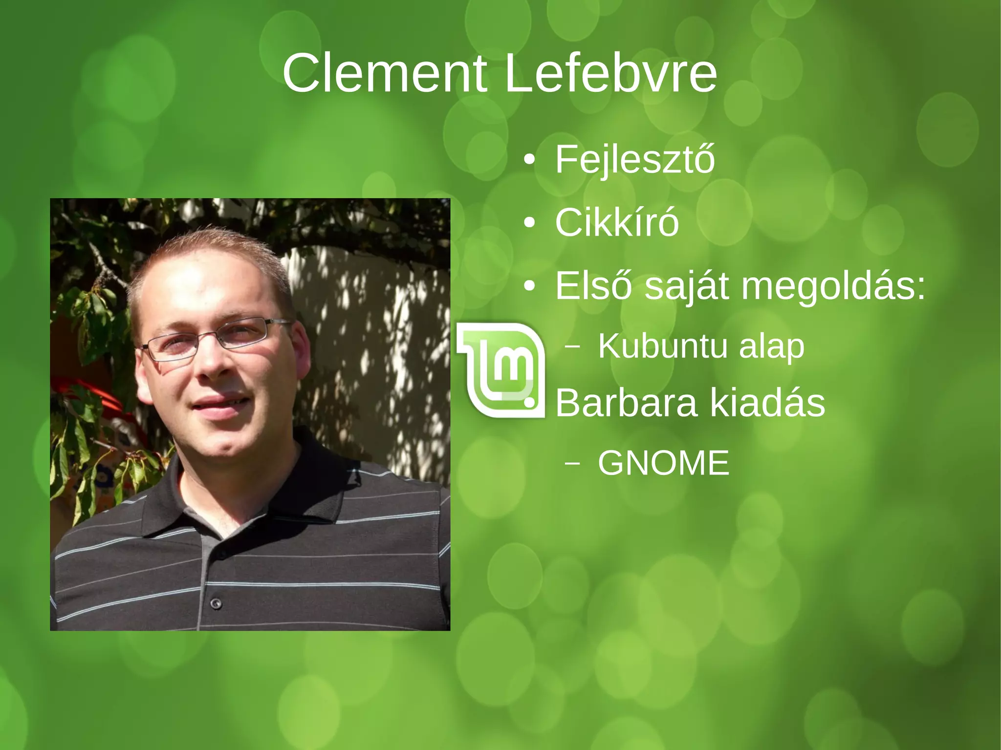 Clement Lefebvre 
● Fejlesztő 
● Cikkíró 
● Első saját megoldás: 
– Kubuntu alap 
● Barbara kiadás 
– GNOME 
 