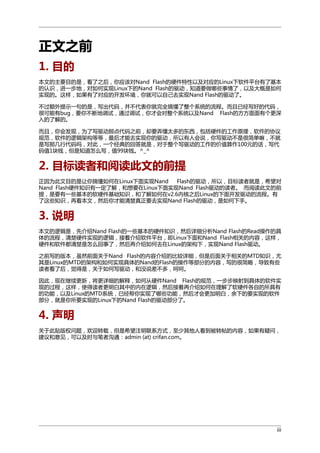 正文之前
1. 目的
本文的主要目的是，看了之后，你应该对Nand Flash的硬件特性以及对应的Linux下软件平台有了基本
的认识，进一步地，对如何实现Linux下的Nand Flash的驱动，知道要做哪些事情了，以及大概是如何
实现的。这样，如果有了对应的开发环境，你就可以自己去实现Nand Flash的驱动了。
不过额外提示一句的是，写出代码，并不代表你就完全搞懂了整个系统的流程。而且已经写好的代码，
很可能有bug，要你不断地调试，通过调试，你才会对整个系统以及Nand Flash的方方面面有个更深
入的了解的。
而且，你会发现，为了写驱动那点代码之前，却要弄懂太多的东西，包括硬件的工作原理，软件的协议
规范，软件的逻辑架构等等，最后才能去实现你的驱动，所以有人会说，你写驱动不是很简单嘛，不就
是写那几行代码吗，对此，一个经典的回答就是，对于整个写驱动的工作的价值算作100元的话，写代
码值1块钱，但是知道怎么写，值99块钱。^_^

2. 目标读者和阅读此文的前提
正因为此文目的是让你搞懂如何在Linux下面实现Nand
Flash的驱动，所以，目标读者就是，希望对
Nand Flash硬件知识有一定了解，和想要在Linux下面实现Nand Flash驱动的读者。 而阅读此文的前
提，是要有一些基本的软硬件基础知识，和了解如何在v2.6内核之后Linux的下面开发驱动的流程。有
了这些知识，再看本文，然后你才能清楚真正要去实现Nand Flash的驱动，是如何下手。

3. 说明
本文的逻辑是，先介绍Nand Flash的一些基本的硬件知识，然后详细分析Nand Flash的Read操作的具
体的流程，清楚硬件实现的逻辑，接着介绍软件平台，即Linux下面和Nand Flash相关的内容，这样，
硬件和软件都清楚是怎么回事了，然后再介绍如何去在Linux的架构下，实现Nand Flash驱动。
之前写的版本，虽然前面关于Nand Flash的内容介绍的比较详细，但是后面关于相关的MTD知识，尤
其是Linux的MTD的架构和如何实现具体的Nand的Flash的操作等部分的内容，写的很简略，导致有些
读者看了后，觉得是，关于如何写驱动，和没说差不多，呵呵。
因此，现在继续更新，将更详细的解释，如何从硬件Nand Flash的规范，一步步映射到具体的软件实
现的过程，这样，使得读者更明白其中的内在逻辑，然后接着再介绍如何在理解了软硬件各自的所具有
的功能，以及Linux的MTD系统，已经帮你实现了哪些功能，然后才会更加明白，余下的要实现的软件
部分，就是你所要实现的Linux下的Nand Flash的驱动部分了。

4. 声明
关于此贴版权问题，欢迎转载，但是希望注明联系方式，至少其他人看到被转帖的内容，如果有疑问，
建议和意见，可以及时与笔者沟通：admin (at) crifan.com。

iii

 