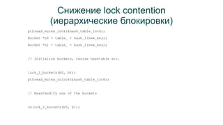 Снижение lock contention 
(иерархические блокировки) 
pthread_mutex_lock(&hash_table_lock); 
Bucket *b0 = table_ + hash_1(...
