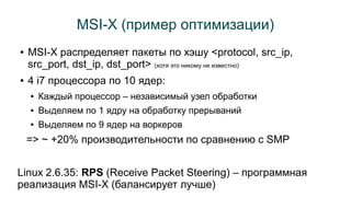 MSI-X (пример оптимизации) 
● MSI-X распределяет пакеты по хэшу <protocol, src_ip, 
src_port, dst_ip, dst_port> (хотя это ...