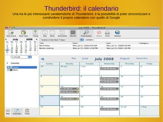 Thunderbird: il calendario 
Una tra le più interessanti caratteristiche di Thunderbird, è la possibilità di poter sincronizzare e 
condividere il proprio calendario con quello di Google 
 