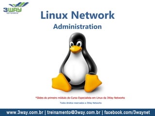 Linux Network
Administration
*Slides do primeiro módulo do Curso Especialista em Linux da 3Way Networks
Todos direitos reservados a 3Way Networks
 