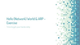 Hello (Network) World & ARP -
Exercise
Time to get your hands dirty
 