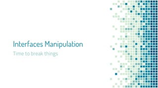 Interfaces Manipulation
Time to break things
 