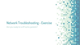 Network Troubleshooting - Exercise
Are you ready to sniff some packets?
 