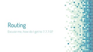 Routing
Excuse me, how do I get to 7.7.7.0?
 