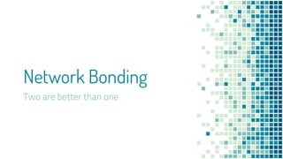 Network Bonding
Two are better than one
 