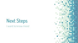 Next Steps
I want to know more!
 