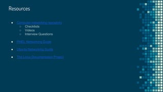Resources
● Computer-networking repository
○ Checklists
○ Videos
○ Interview Questions
● RHEL Networking Guide
● Ubuntu Networking Guide
● The Linux Documentation Project
 