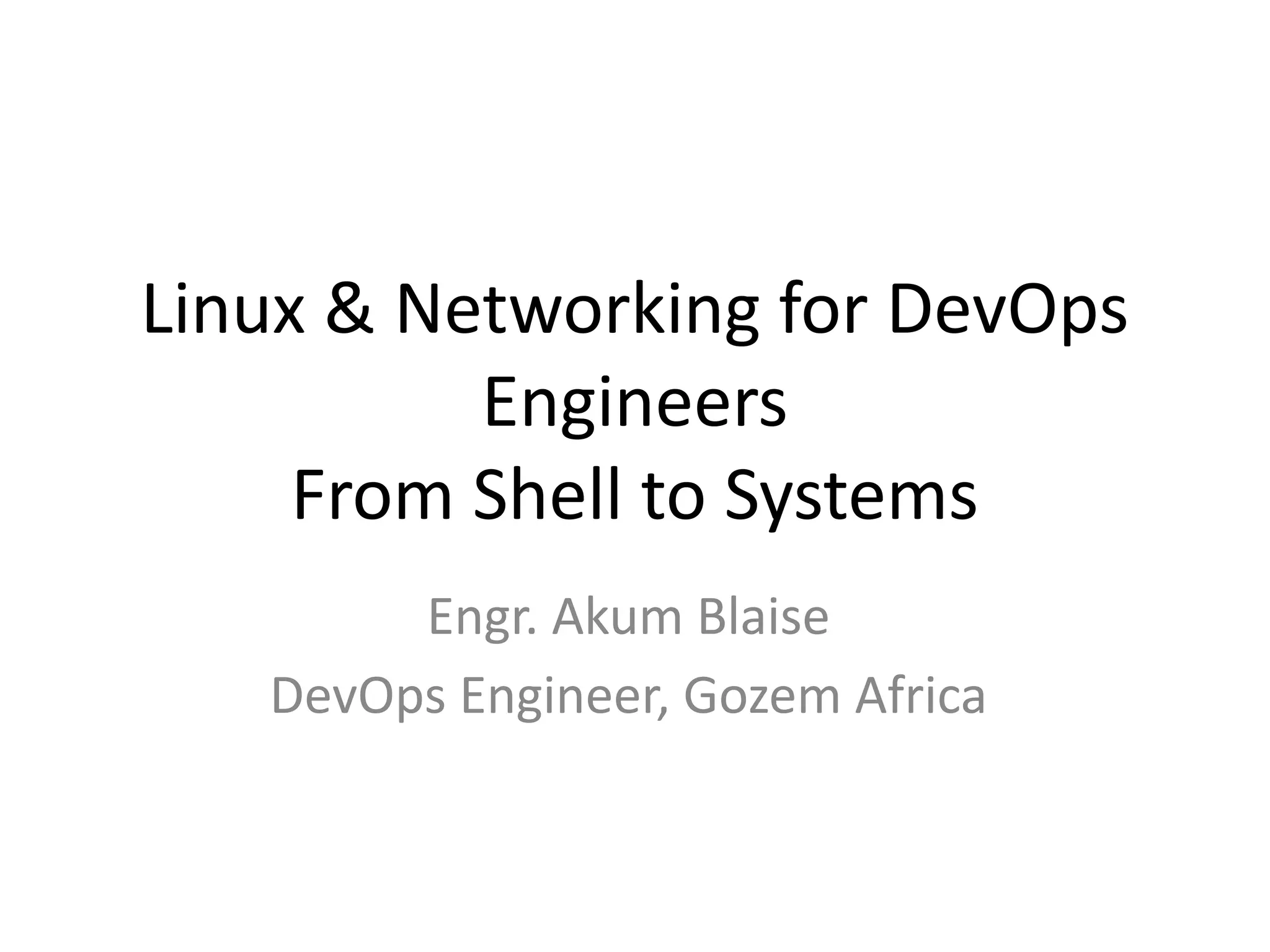 Linux & Networking for DevOps
Engineers
From Shell to Systems
Engr. Akum Blaise
DevOps Engineer, Gozem Africa
 