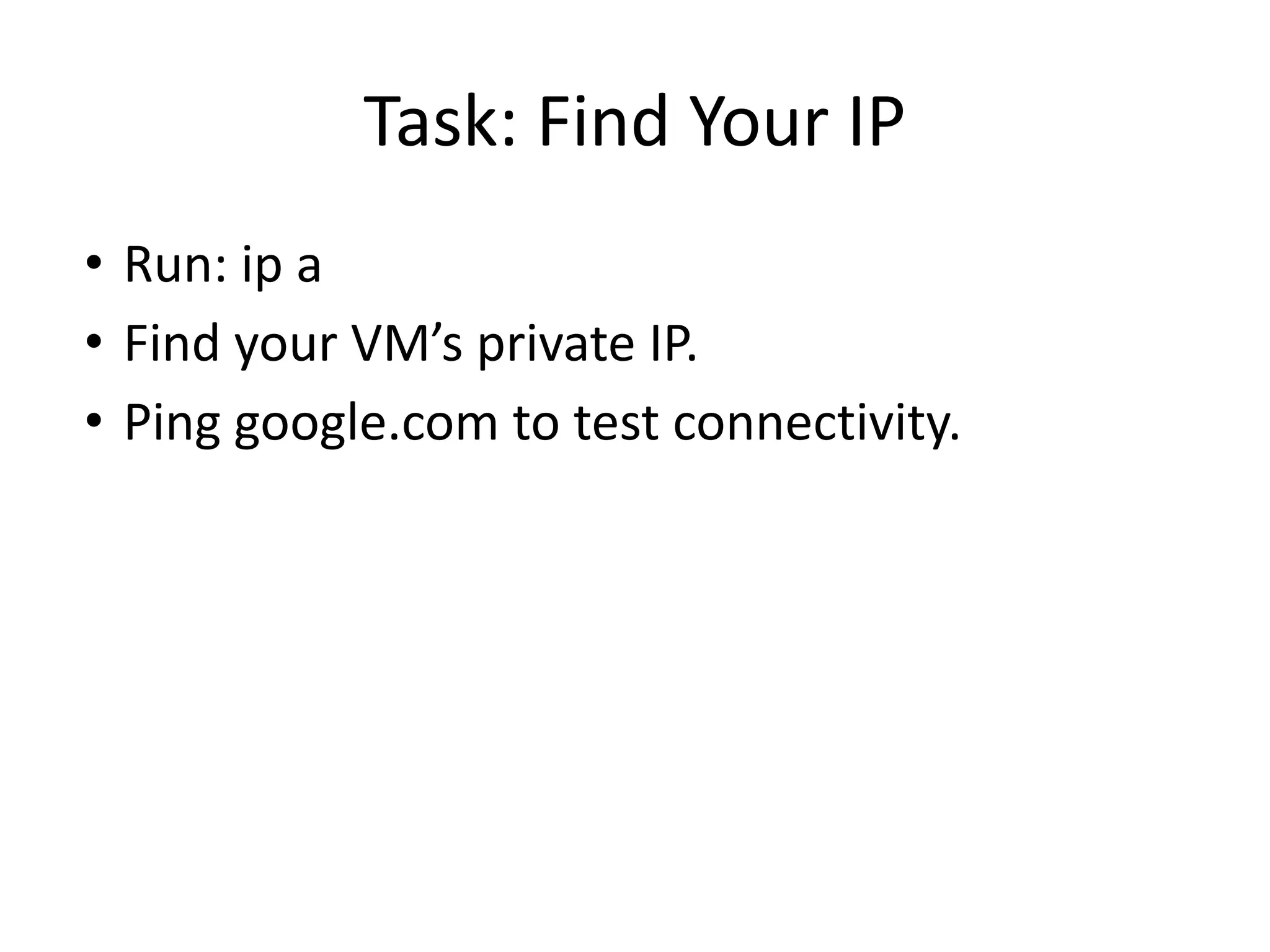 Task: Find Your IP
• Run: ip a
• Find your VM’s private IP.
• Ping google.com to test connectivity.
 