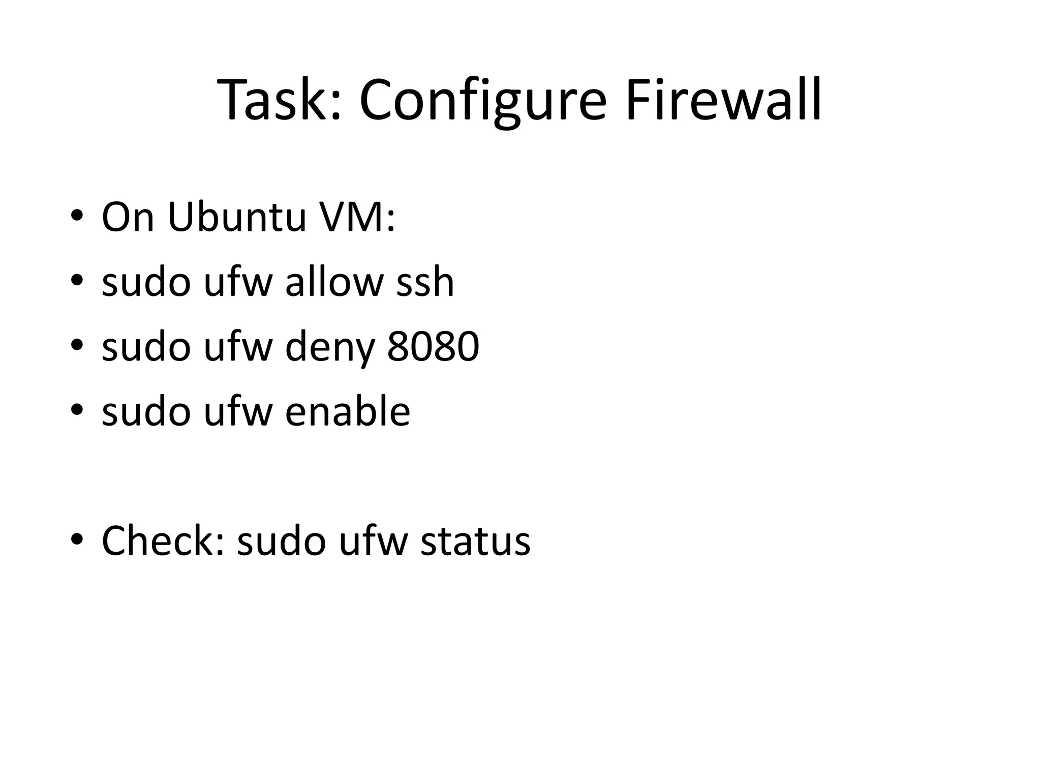 Task: Configure Firewall
• On Ubuntu VM:
• sudo ufw allow ssh
• sudo ufw deny 8080
• sudo ufw enable
• Check: sudo ufw status
 