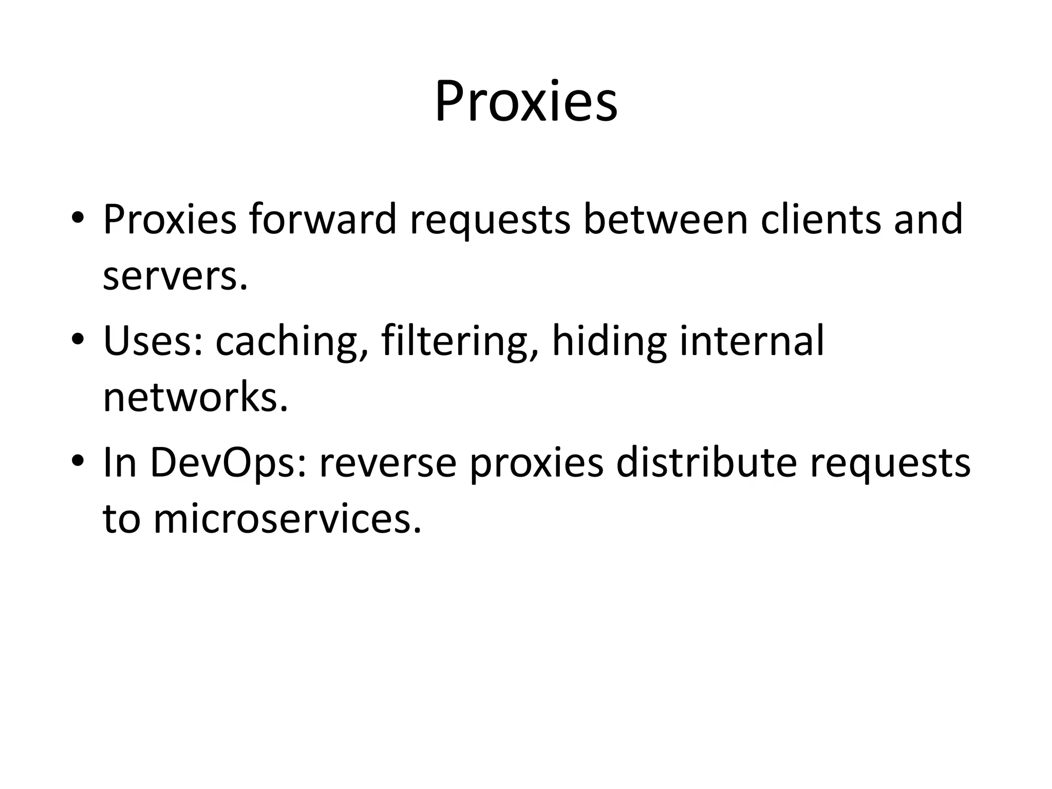Proxies
• Proxies forward requests between clients and
servers.
• Uses: caching, filtering, hiding internal
networks.
• In DevOps: reverse proxies distribute requests
to microservices.
 