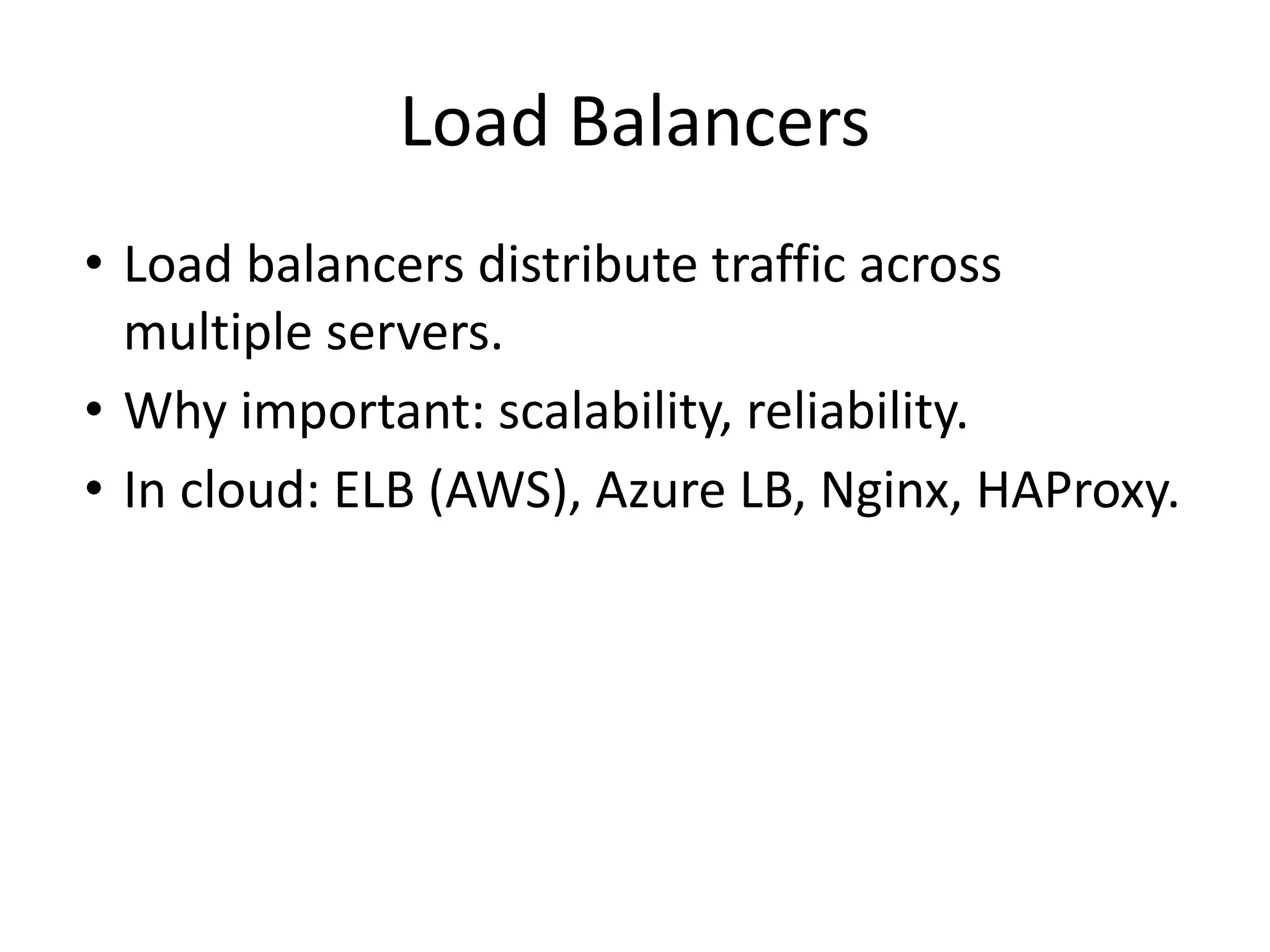 Load Balancers
• Load balancers distribute traffic across
multiple servers.
• Why important: scalability, reliability.
• In cloud: ELB (AWS), Azure LB, Nginx, HAProxy.
 