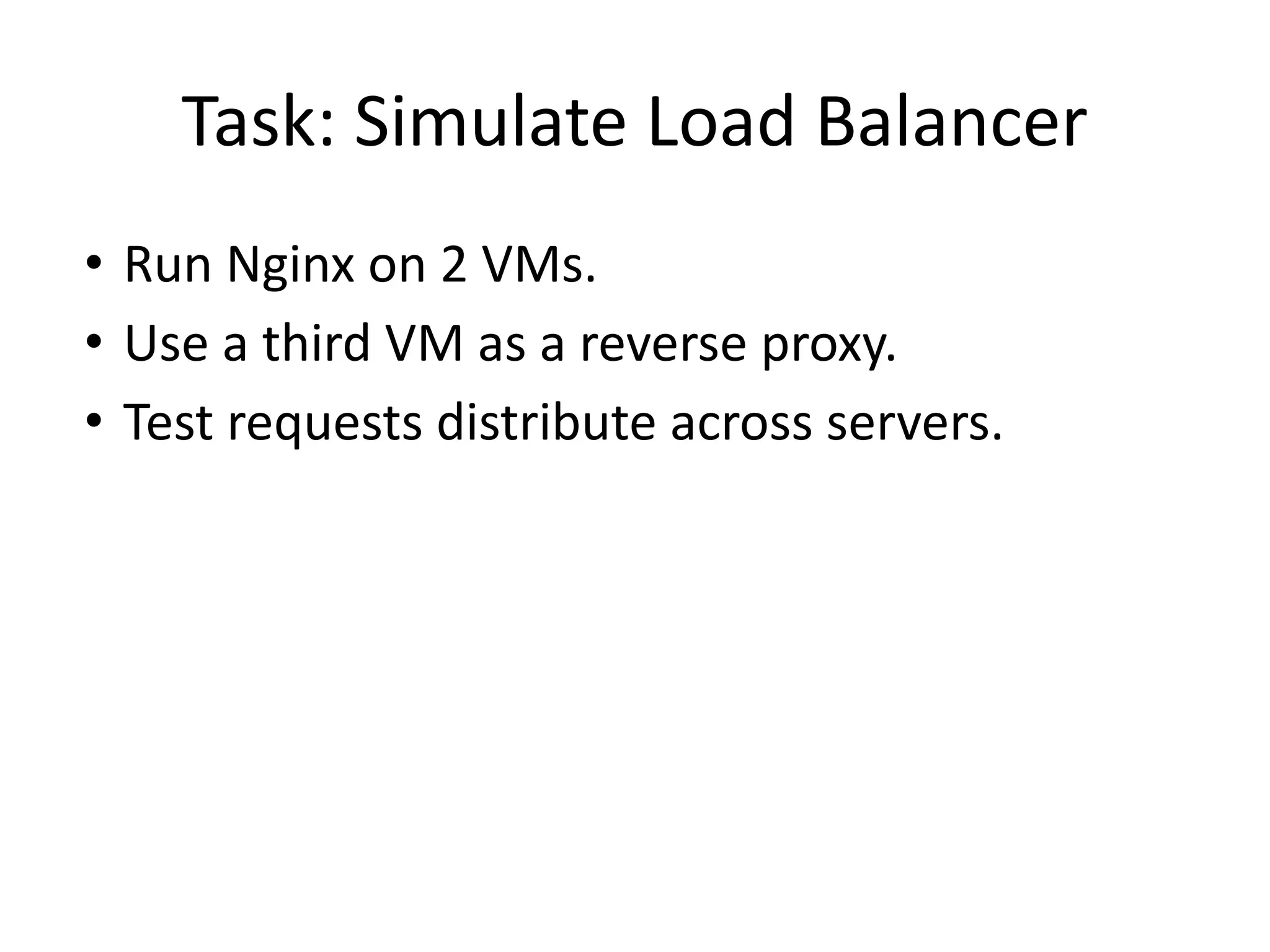 Task: Simulate Load Balancer
• Run Nginx on 2 VMs.
• Use a third VM as a reverse proxy.
• Test requests distribute across servers.
 