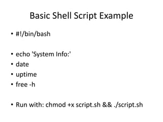 Basic Shell Script Example
• #!/bin/bash
• echo 'System Info:'
• date
• uptime
• free -h
• Run with: chmod +x script.sh && ./script.sh
 