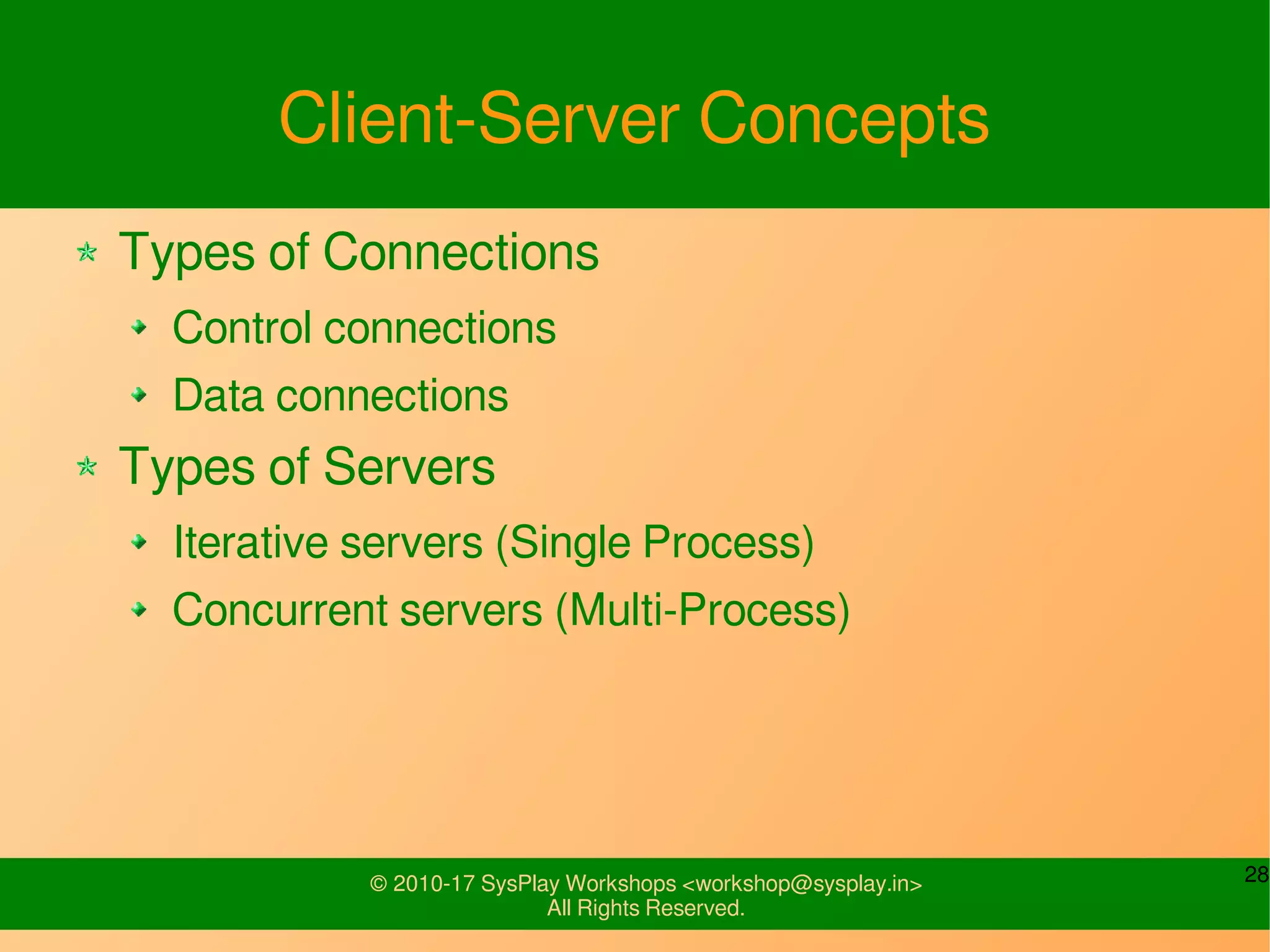 28© 2010-17 SysPlay Workshops <workshop@sysplay.in>
All Rights Reserved.
Client-Server Concepts
Types of Connections
Control connections
Data connections
Types of Servers
Iterative servers (Single Process)
Concurrent servers (Multi-Process)
 