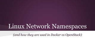 Linux Network Namespaces
(and how they are used in Docker vs OpenStack)
 