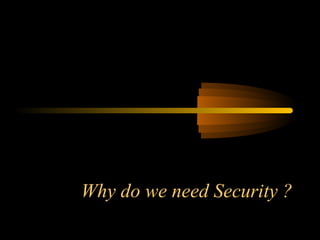 Why do we need Security ?
 