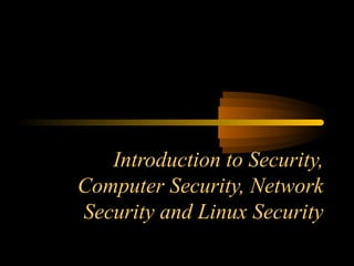 Introduction to Security,
Computer Security, Network
Security and Linux Security
 