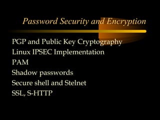 Password Security and Encryption

PGP and Public Key Cryptography
Linux IPSEC Implementation
PAM
Shadow passwords
Secure shell and Stelnet
SSL, S-HTTP
 