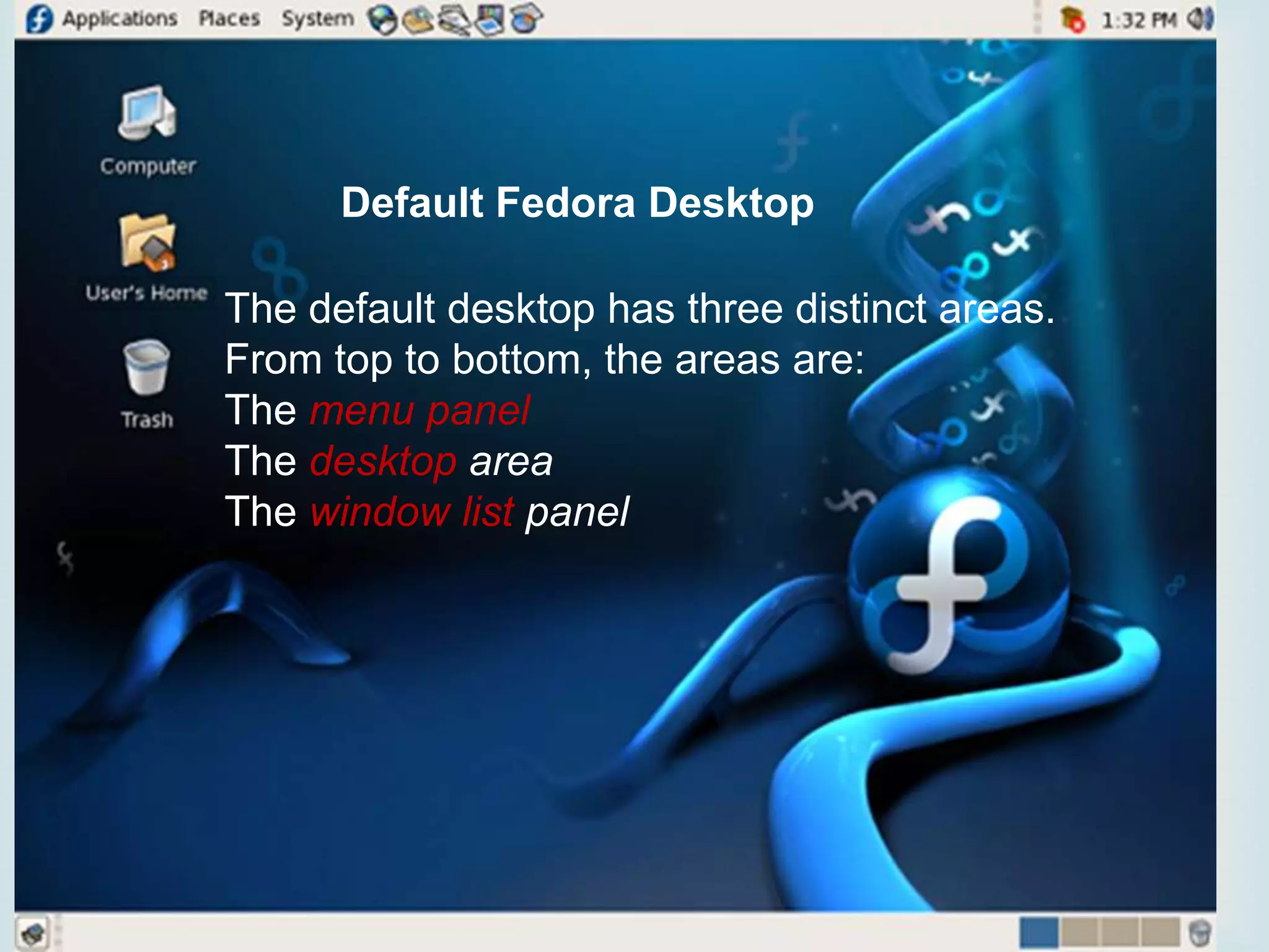 Default Fedora Desktop

 three distinct areas.
The default desktop has
From top to bottom, the areas are:
The menu panel
The desktop area
The window list panel

 