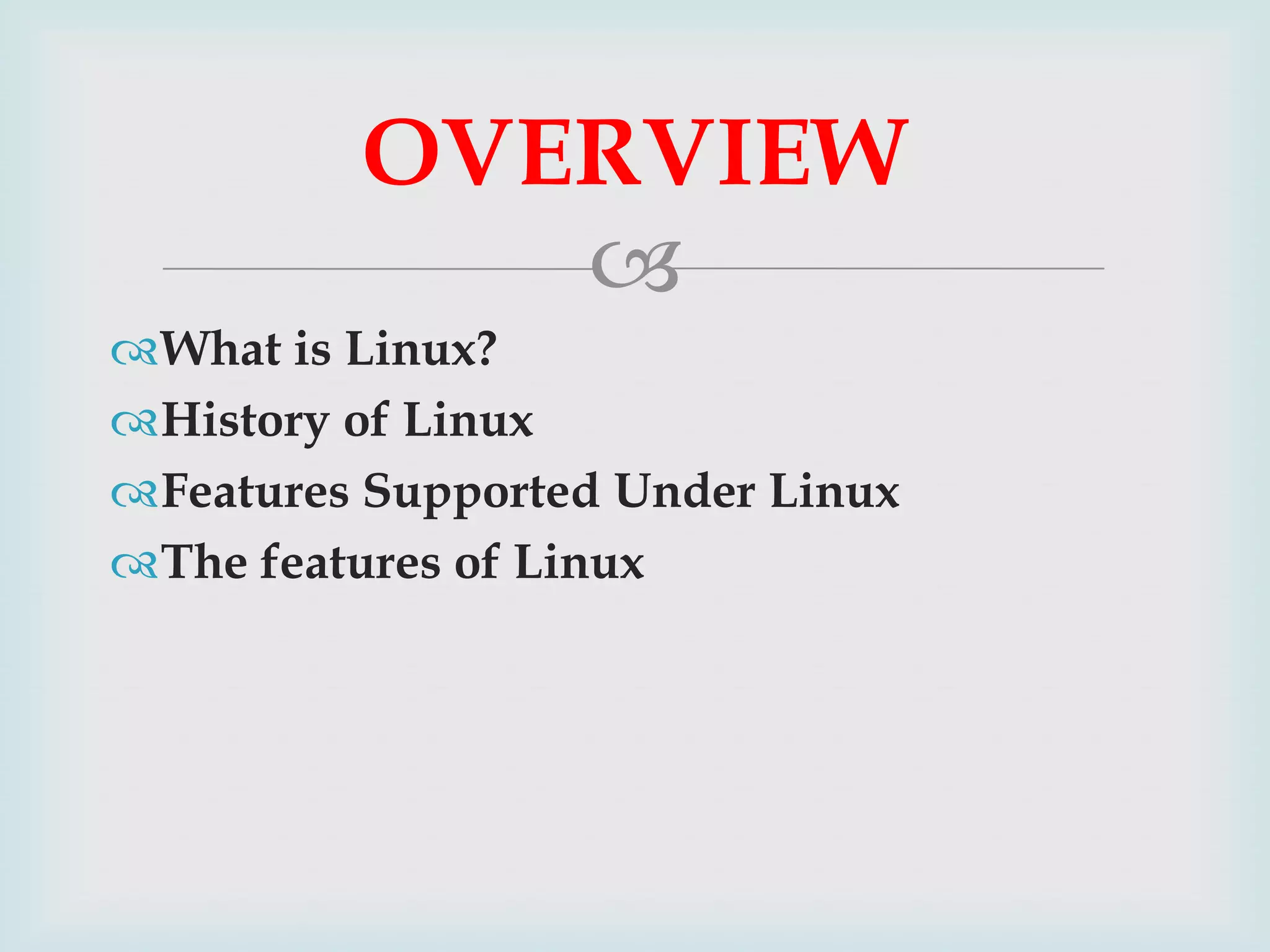OVERVIEW

What is Linux?
History of Linux
Features Supported Under Linux
The features of Linux

 