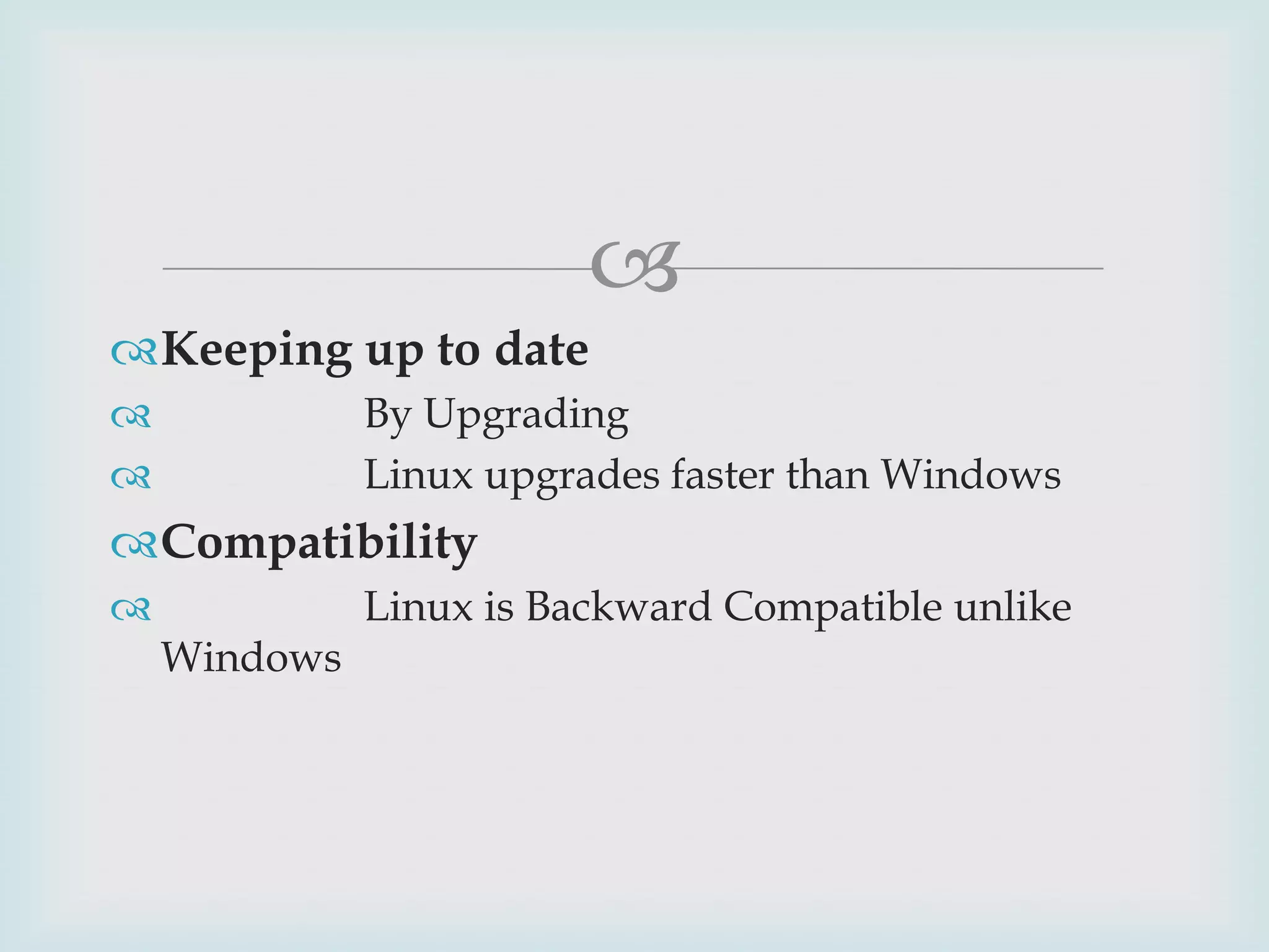 
Keeping up to date
By Upgrading
Linux upgrades faster than Windows




Compatibility


Windows

Linux is Backward Compatible unlike

 