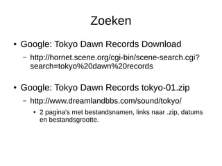 Zoeken 
● Google: Tokyo Dawn Records Download 
– http://hornet.scene.org/cgi-bin/scene-search.cgi? 
search=tokyo%20dawn%20...