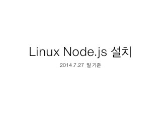 Linux Node.js 설치
2014.7.27 일 기준
 