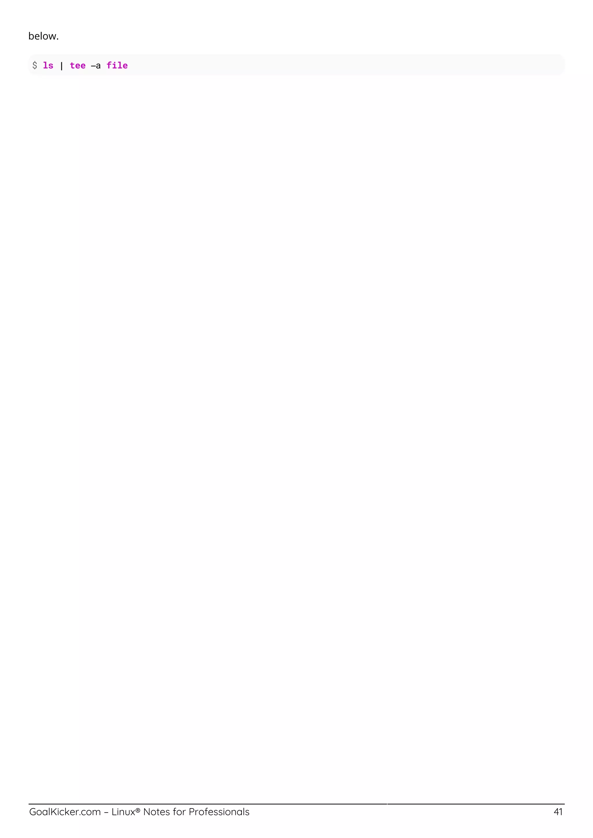 GoalKicker.com – Linux® Notes for Professionals 41
below.
$ ls | tee –a file
 