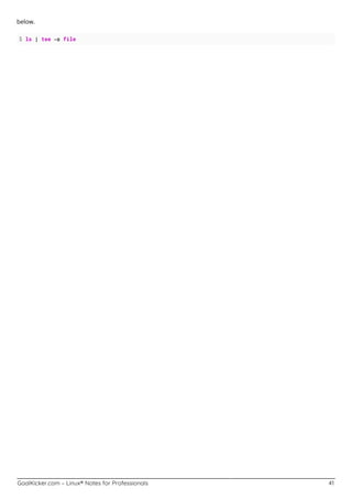 GoalKicker.com – Linux® Notes for Professionals 41
below.
$ ls | tee –a file
 
