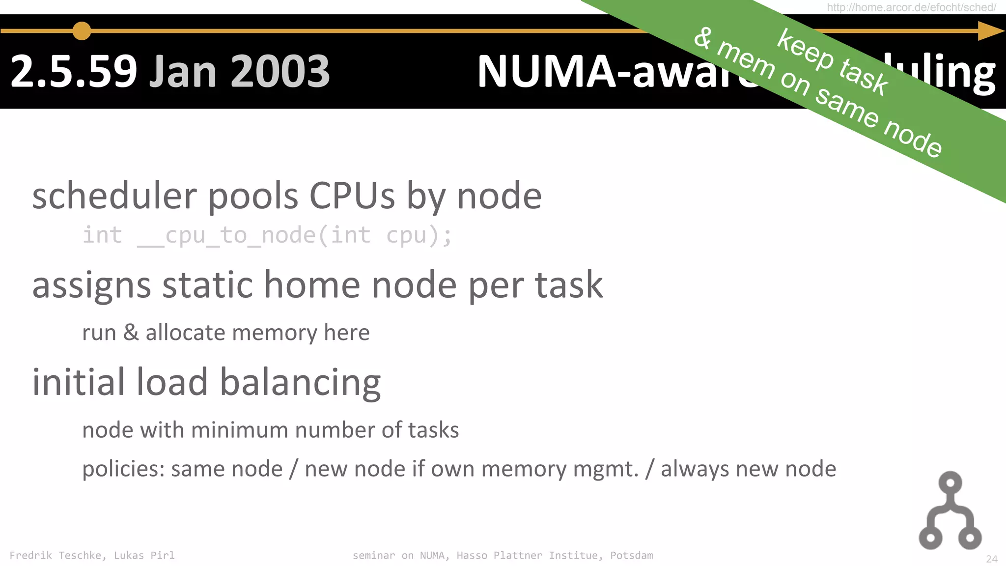 Fredrik Teschke, Lukas Pirl seminar on NUMA, Hasso Plattner Institue, Potsdam
int __cpu_to_node(int cpu);
http://home.arcor.de/efocht/sched/
keep task
& mem on same node
24
 