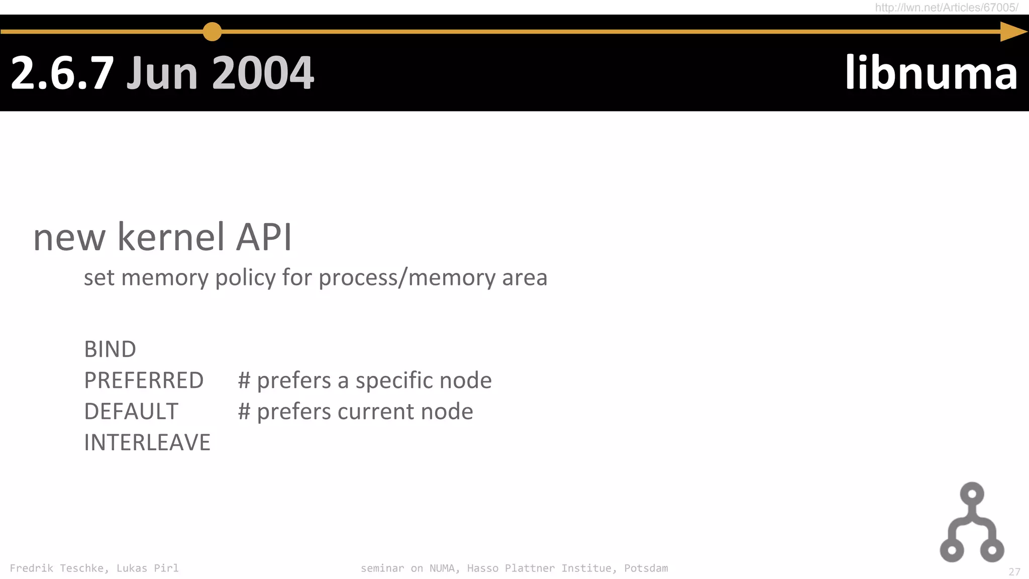Fredrik Teschke, Lukas Pirl seminar on NUMA, Hasso Plattner Institue, Potsdam
http://lwn.net/Articles/67005/
27
 