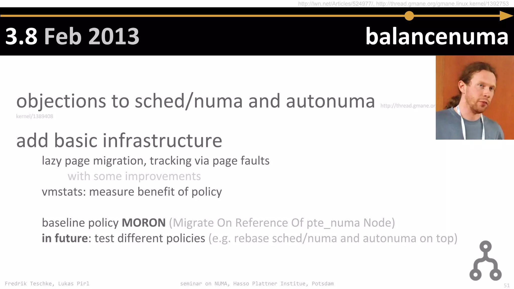 Fredrik Teschke, Lukas Pirl seminar on NUMA, Hasso Plattner Institue, Potsdam
http://lwn.net/Articles/524977/, http://thread.gmane.org/gmane.linux.kernel/1392753
51
 