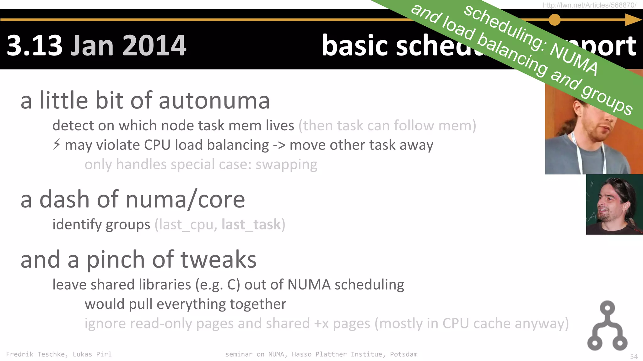 Fredrik Teschke, Lukas Pirl seminar on NUMA, Hasso Plattner Institue, Potsdam
⚡
http://lwn.net/Articles/568870/
scheduling: NUMA
and load balancing and groups
54
 