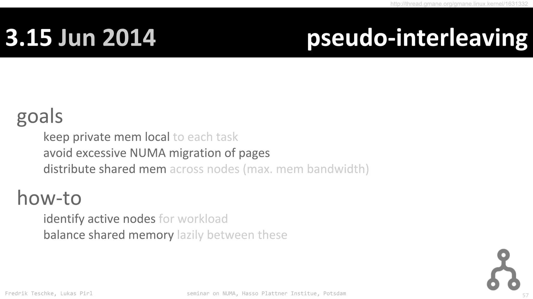 Fredrik Teschke, Lukas Pirl seminar on NUMA, Hasso Plattner Institue, Potsdam
http://thread.gmane.org/gmane.linux.kernel/1631332
57
 
