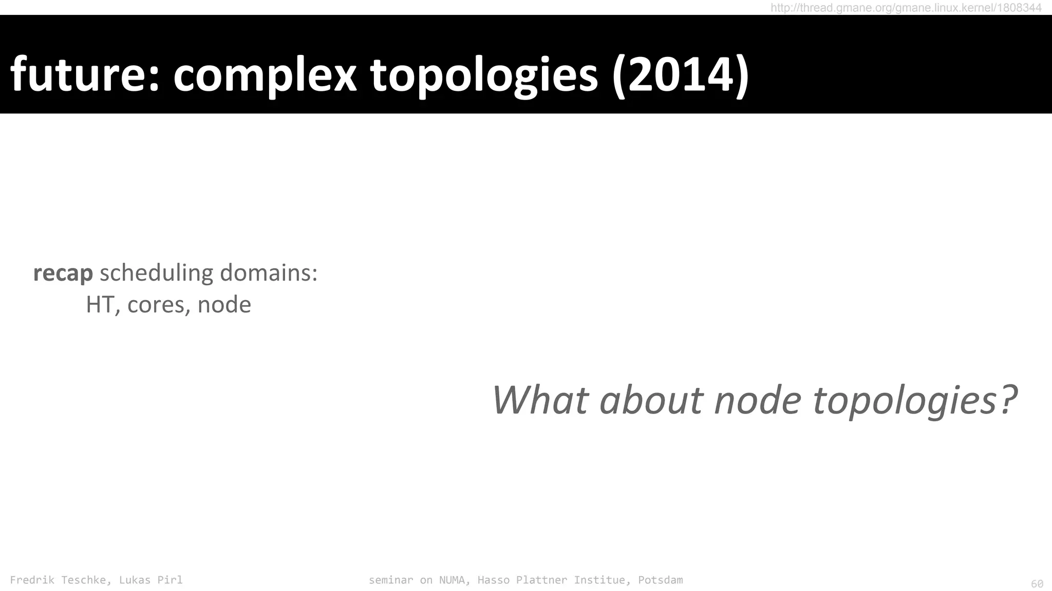 Fredrik Teschke, Lukas Pirl seminar on NUMA, Hasso Plattner Institue, Potsdam
http://thread.gmane.org/gmane.linux.kernel/1808344
60
 